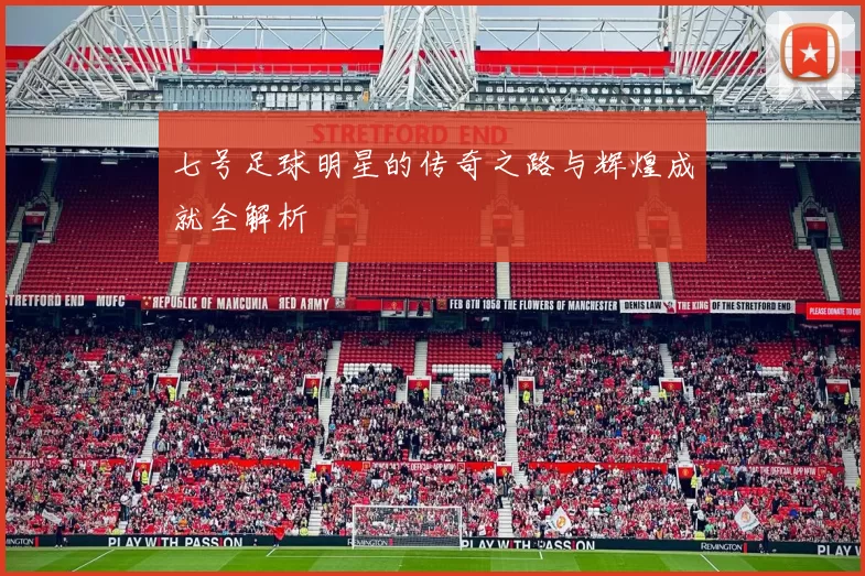 七号足球明星的传奇之路与辉煌成就全解析