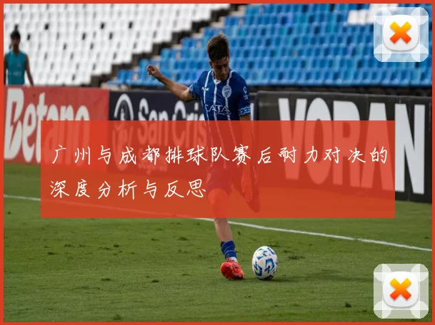 广州与成都排球队赛后耐力对决的深度分析与反思