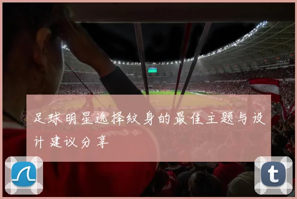足球明星选择纹身的最佳主题与设计建议分享