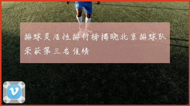 排球灵活性排行榜揭晓北京排球队荣获第三名佳绩